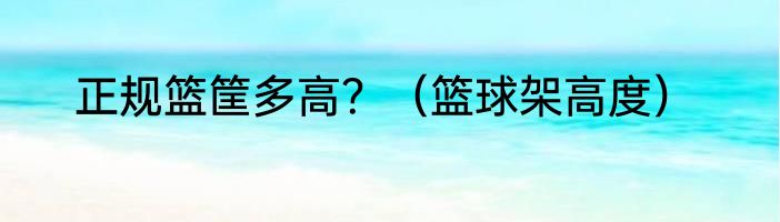 正规篮筐多高？（篮球架高度）