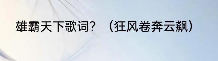 雄霸天下歌词？（狂风卷奔云飙）
