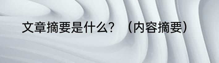 文章摘要是什么？（内容摘要）