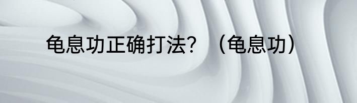 龟息功正确打法？（龟息功）