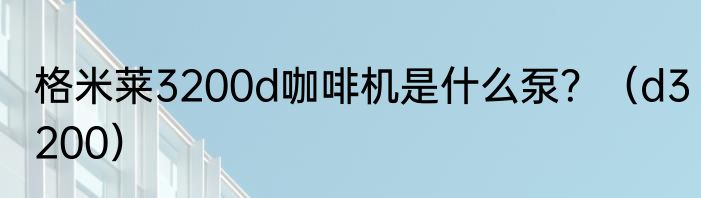 格米莱3200d咖啡机是什么泵？（d3200）