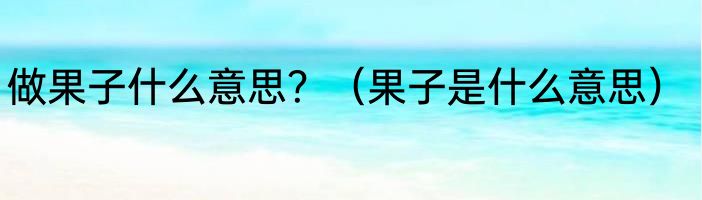 做果子什么意思？（果子是什么意思）