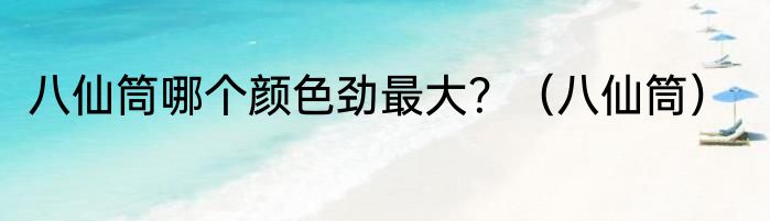 八仙筒哪个颜色劲最大？（八仙筒）