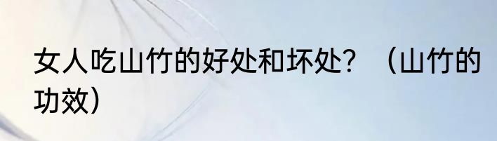 女人吃山竹的好处和坏处？（山竹的功效）
