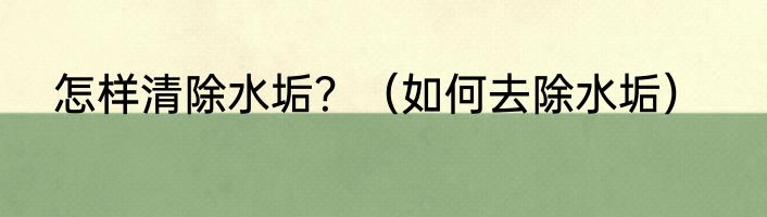 怎样清除水垢？（如何去除水垢）