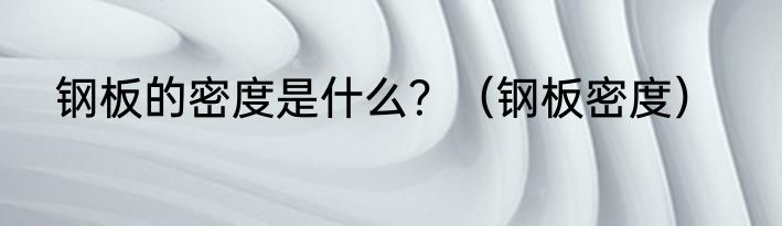 钢板的密度是什么？（钢板密度）