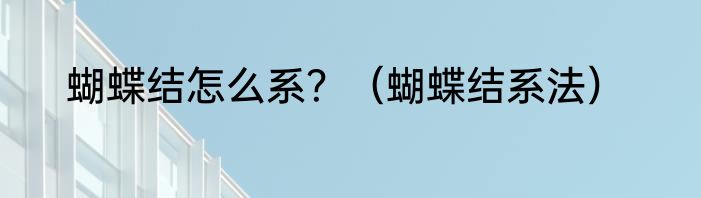 蝴蝶结怎么系？（蝴蝶结系法）