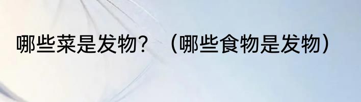 哪些菜是发物？（哪些食物是发物）