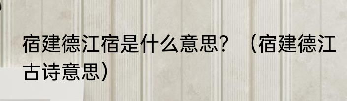 宿建德江宿是什么意思？（宿建德江古诗意思）