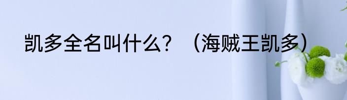 凯多全名叫什么？（海贼王凯多）