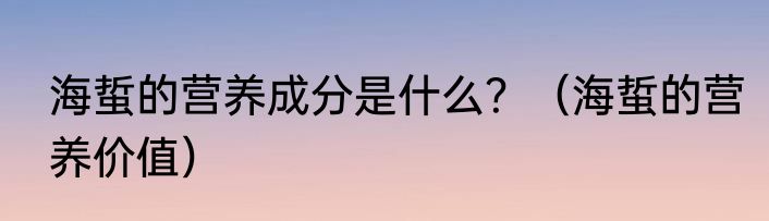 海蜇的营养成分是什么？（海蜇的营养价值）