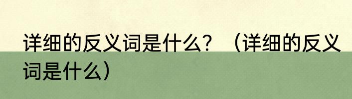 详细的反义词是什么？（详细的反义词是什么）