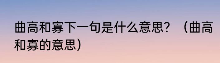 曲高和寡下一句是什么意思？（曲高和寡的意思）