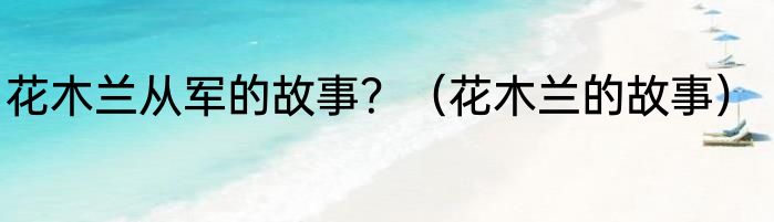 花木兰从军的故事？（花木兰的故事）