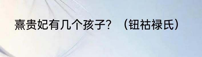 熹贵妃有几个孩子?(钮祜禄氏)