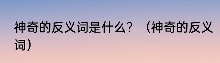 神奇的反义词是什么？（神奇的反义词）