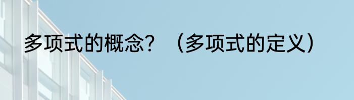 多项式的概念？（多项式的定义）