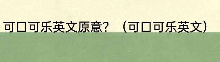 可口可乐英文原意？（可口可乐英文）