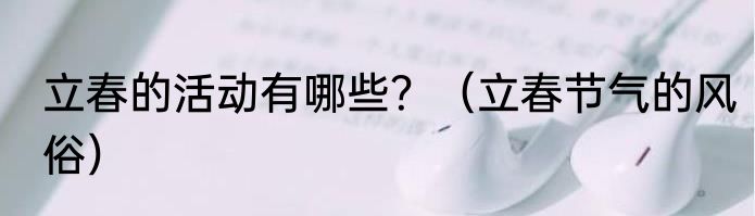 立春的活动有哪些？（立春节气的风俗）