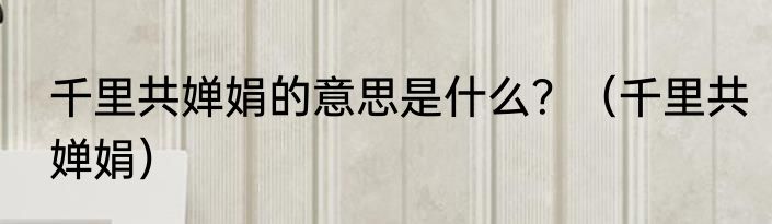 千里共婵娟的意思是什么？（千里共婵娟）