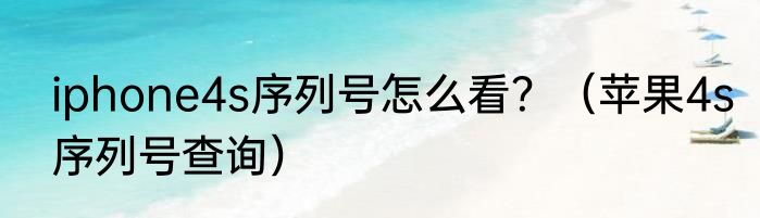 iphone4s序列号怎么看？（苹果4s序列号查询）
