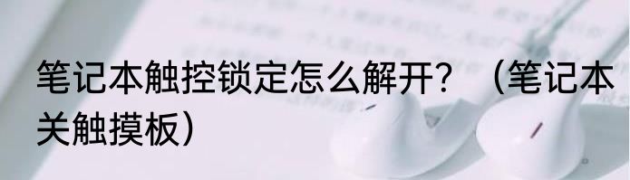 笔记本触控锁定怎么解开？（笔记本关触摸板）