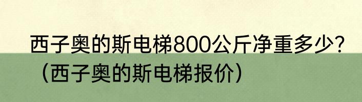 西子奥的斯电梯800公斤净重多少？（西子奥的斯电梯报价）