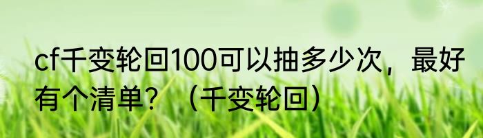 cf千变轮回100可以抽多少次，最好有个清单？（千变轮回）