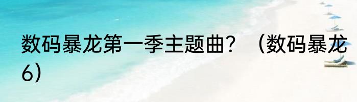 数码暴龙第一季主题曲？（数码暴龙6）