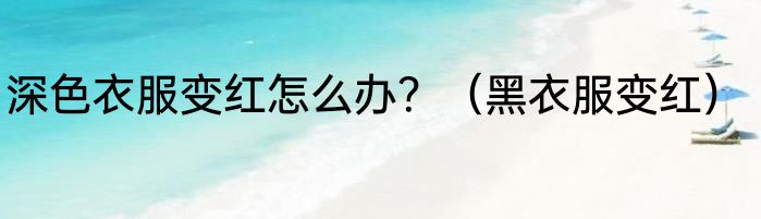 深色衣服变红怎么办？（黑衣服变红）