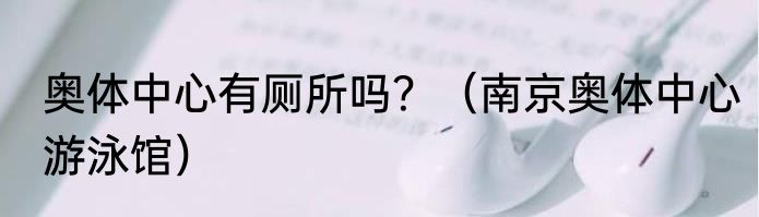 奥体中心有厕所吗？（南京奥体中心游泳馆）