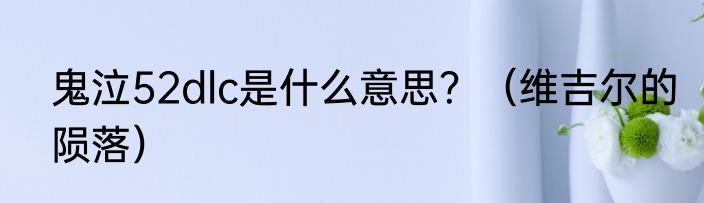 鬼泣52dlc是什么意思？（维吉尔的陨落）