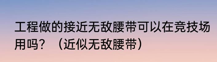 工程做的接近无敌腰带可以在竞技场用吗？（近似无敌腰带）