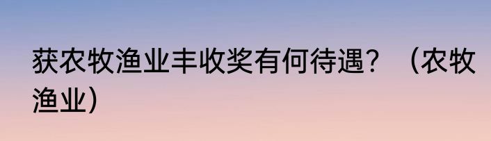 获农牧渔业丰收奖有何待遇？（农牧渔业）