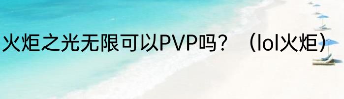 火炬之光无限可以PVP吗？（lol火炬）