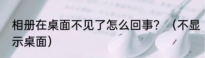 相册在桌面不见了怎么回事？（不显示桌面）