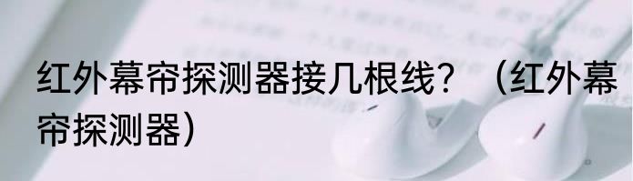 红外幕帘探测器接几根线？（红外幕帘探测器）