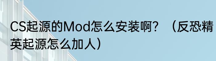 CS起源的Mod怎么安装啊？（反恐精英起源怎么加人）