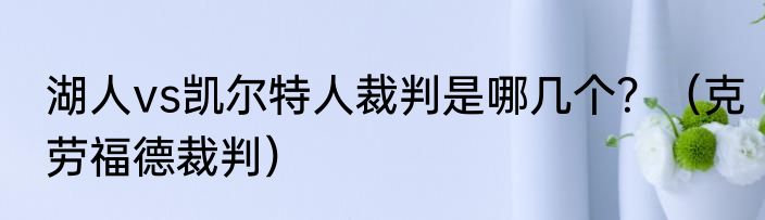 湖人vs凯尔特人裁判是哪几个？（克劳福德裁判）