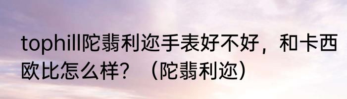 tophill陀翡利迩手表好不好，和卡西欧比怎么样？（陀翡利迩）