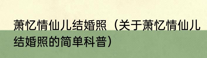 萧忆情仙儿结婚照（关于萧忆情仙儿结婚照的简单科普）