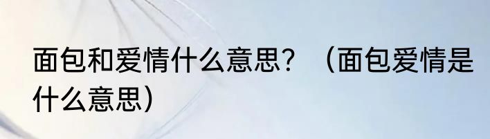 面包和爱情什么意思？（面包爱情是什么意思）