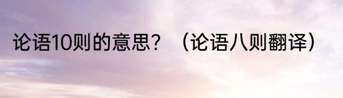 论语10则的意思？（论语八则翻译）