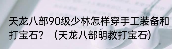 天龙八部90级少林怎样穿手工装备和打宝石？（天龙八部明教打宝石）