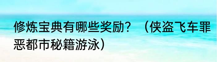 修炼宝典有哪些奖励？（侠盗飞车罪恶都市秘籍游泳）