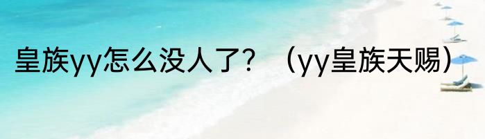 皇族yy怎么没人了？（yy皇族天赐）