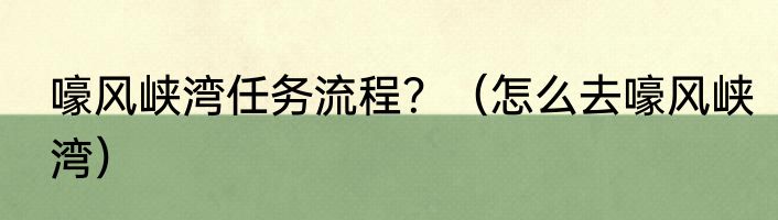 嚎风峡湾任务流程？（怎么去嚎风峡湾）