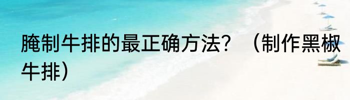 腌制牛排的最正确方法？（制作黑椒牛排）