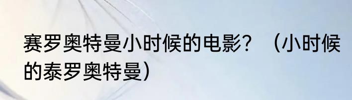 赛罗奥特曼小时候的电影？（小时候的泰罗奥特曼）