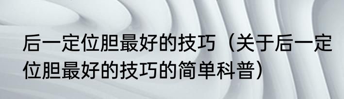 后一定位胆最好的技巧（关于后一定位胆最好的技巧的简单科普）